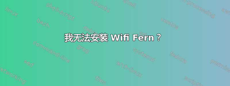 我无法安装 Wifi Fern？