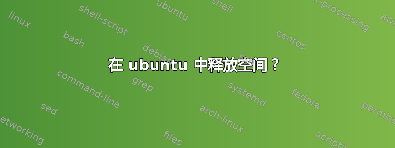 在 ubuntu 中释放空间？