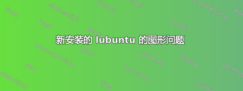 新安装的 lubuntu 的图形问题