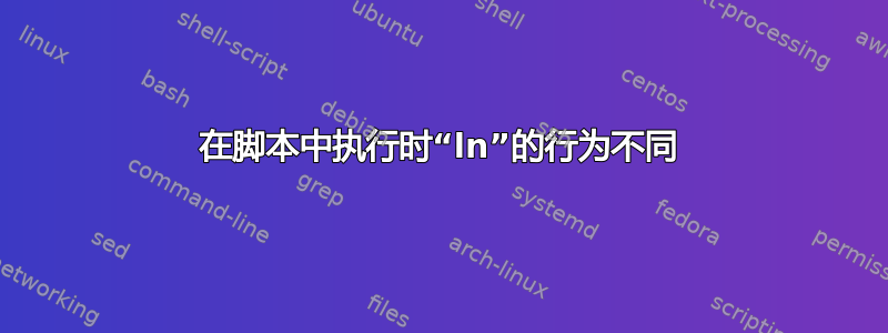 在脚本中执行时“ln”的行为不同