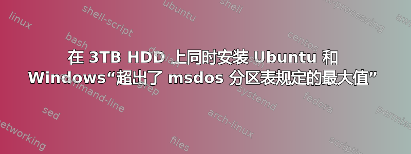 在 3TB HDD 上同时安装 Ubuntu 和 Windows“超出了 msdos 分区表规定的最大值”