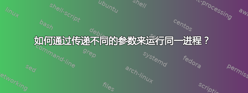 如何通过传递不同的参数来运行同一进程？