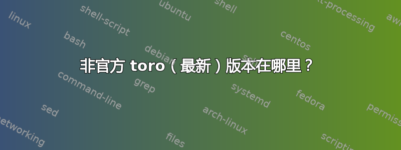 非官方 toro（最新）版本在哪里？