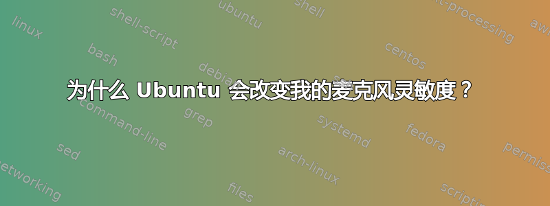 为什么 Ubuntu 会改变我的麦克风灵敏度？