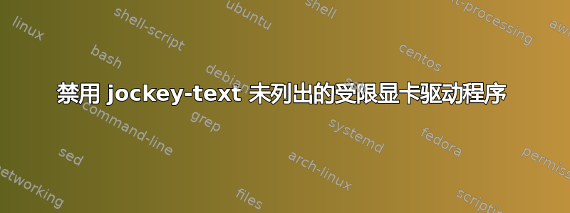 禁用 jockey-text 未列出的受限显卡驱动程序