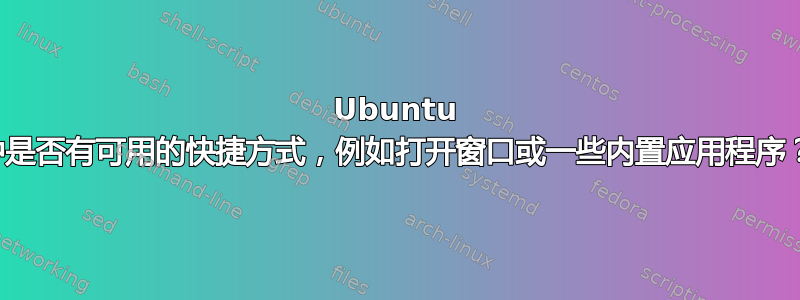 Ubuntu 中是否有可用的快捷方式，例如打开窗口或一些内置应用程序？