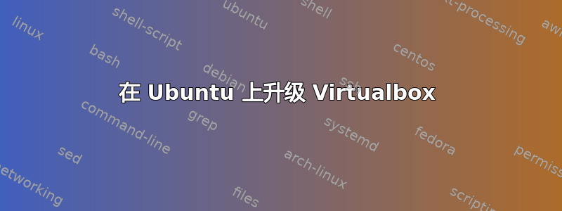 在 Ubuntu 上升级 Virtualbox