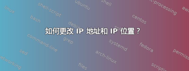 如何更改 IP 地址和 IP 位置？