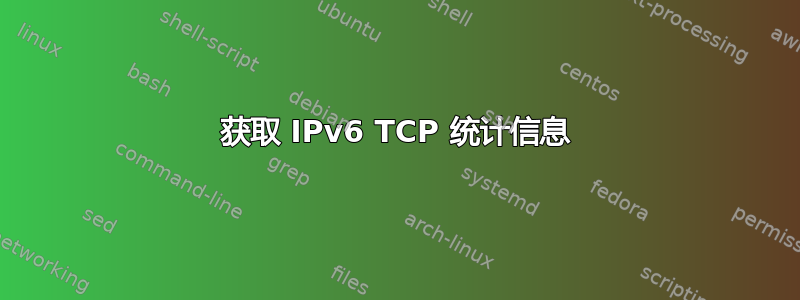 获取 IPv6 TCP 统计信息