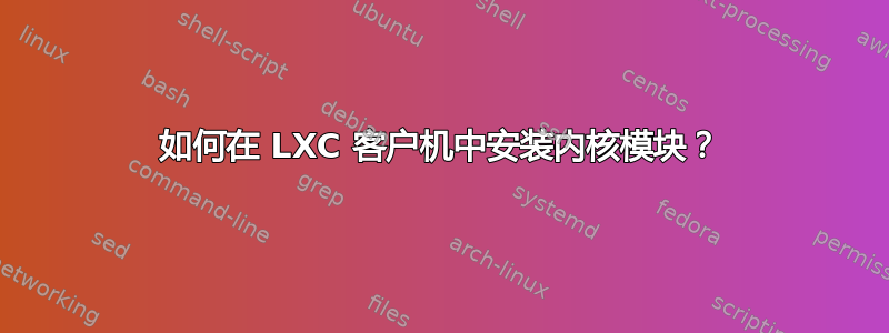 如何在 LXC 客户机中安装内核模块？