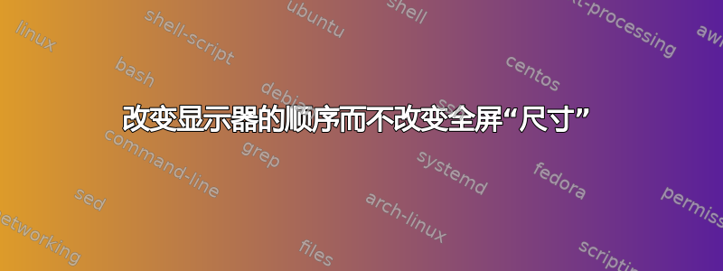 改变显示器的顺序而不改变全屏“尺寸”