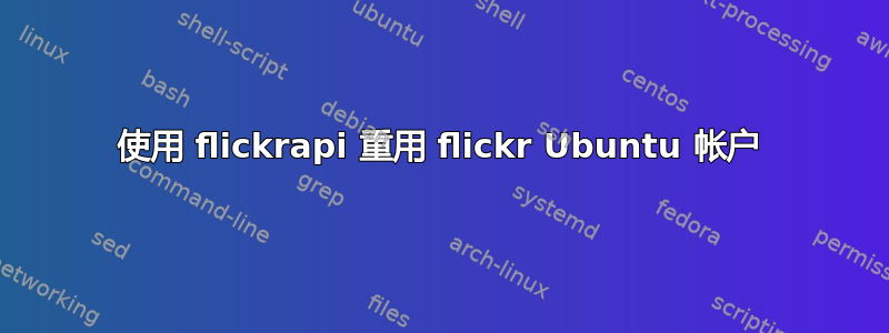 使用 flickrapi 重用 flickr Ubuntu 帐户