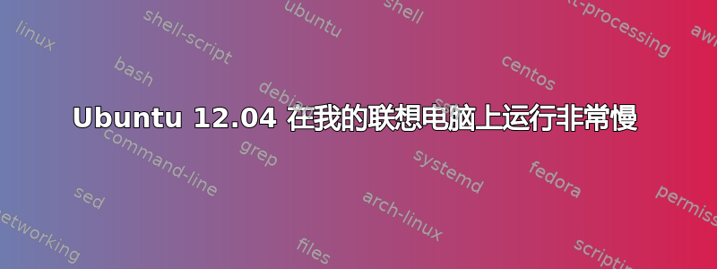 Ubuntu 12.04 在我的联想电脑上运行非常慢