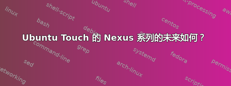 Ubuntu Touch 的 Nexus 系列的未来如何？