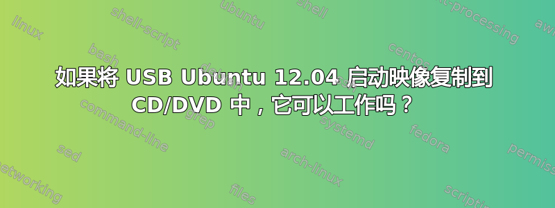 如果将 USB Ubuntu 12.04 启动映像复制到 CD/DVD 中，它可以工作吗？