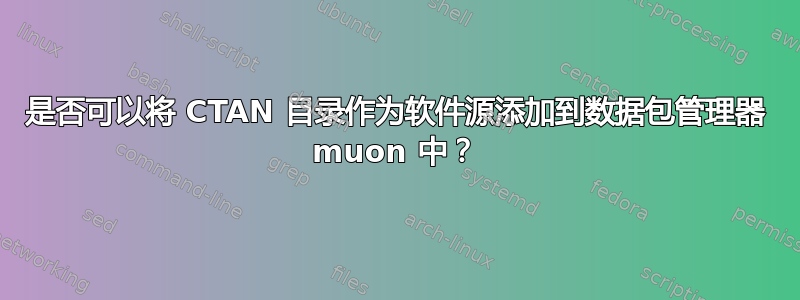 是否可以将 CTAN 目录作为软件源添加到数据包管理器 muon 中？