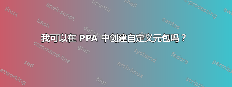 我可以在 PPA 中创建自定义元包吗？