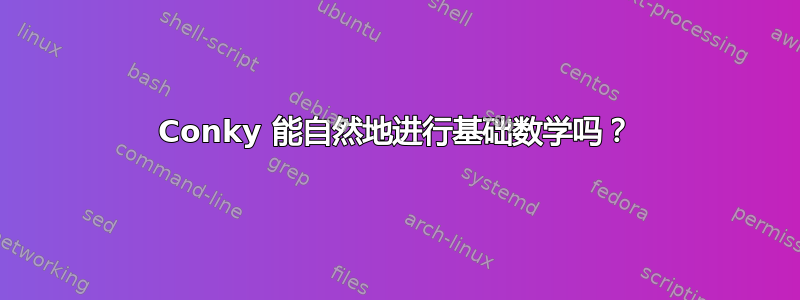 Conky 能自然地进行基础数学吗？