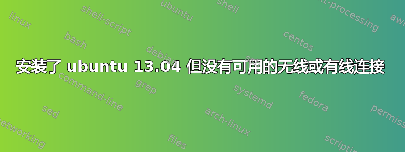 安装了 ubuntu 13.04 但没有可用的无线或有线连接