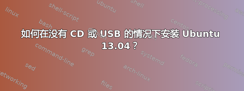 如何在没有 CD 或 USB 的情况下安装 Ubuntu 13.04？