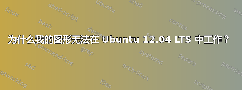 为什么我的图形无法在 Ubuntu 12.04 LTS 中工作？