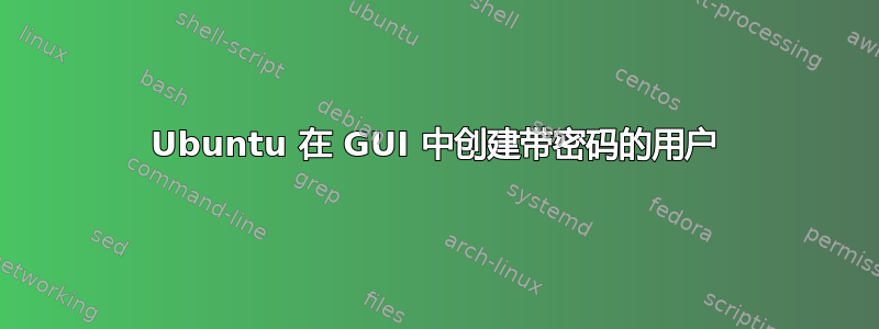 Ubuntu 在 GUI 中创建带密码的用户