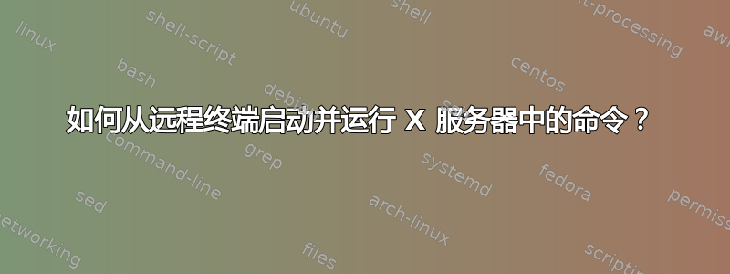 如何从远程终端启动并运行 X 服务器中的命令？