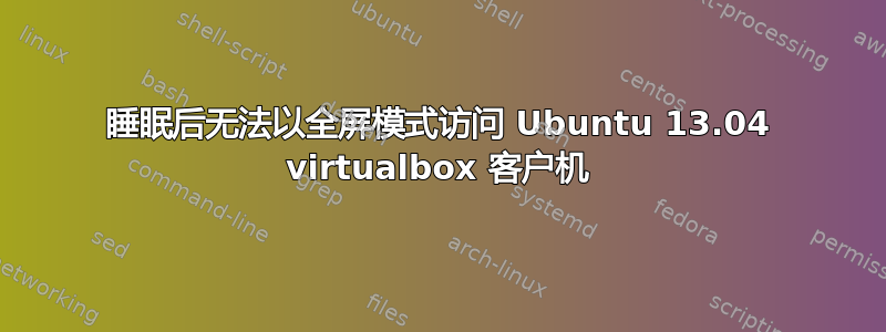 睡眠后无法以全屏模式访问 Ubuntu 13.04 virtualbox 客户机