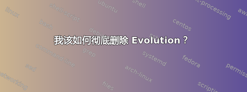 我该如何彻底删除 Evolution？