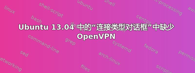 Ubuntu 13.04 中的“连接类型对话框”中缺少 OpenVPN