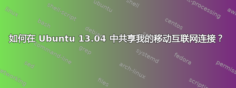 如何在 Ubuntu 13.04 中共享我的移动互联网连接？