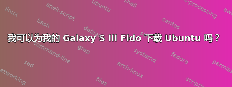 我可以为我的 Galaxy S lll Fido 下载 Ubuntu 吗？