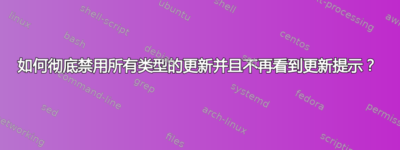 如何彻底禁用所有类型的更新并且不再看到更新提示？