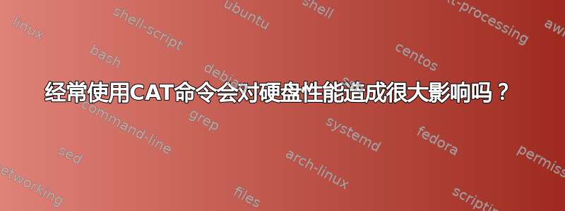 经常使用CAT命令会对硬盘性能造成很大影响吗？