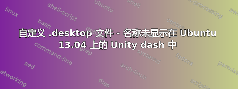 自定义 .desktop 文件 - 名称未显示在 Ubuntu 13.04 上的 Unity dash 中