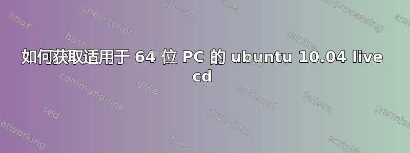 如何获取适用于 64 位 PC 的 ubuntu 10.04 live cd