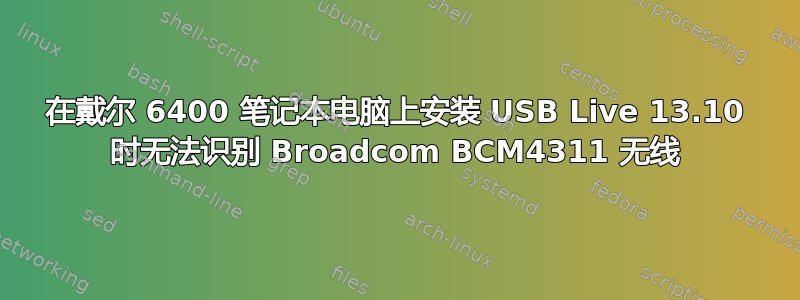 在戴尔 6400 笔记本电脑上安装 USB Live 13.10 时无法识别 Broadcom BCM4311 无线