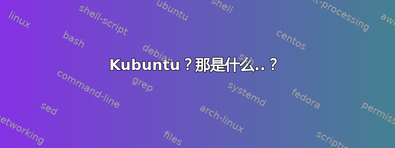 Kubuntu？那是什么..？