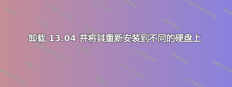 卸载 13.04 并将其重新安装到不同的硬盘上