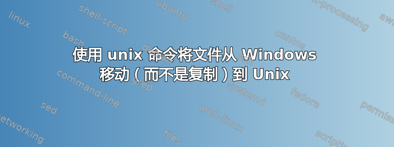 使用 unix 命令将文件从 Windows 移动（而不是复制）到 Unix