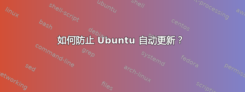 如何防止 Ubuntu 自动更新？