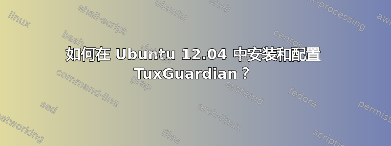 如何在 Ubuntu 12.04 中安装和配置 TuxGuardian？