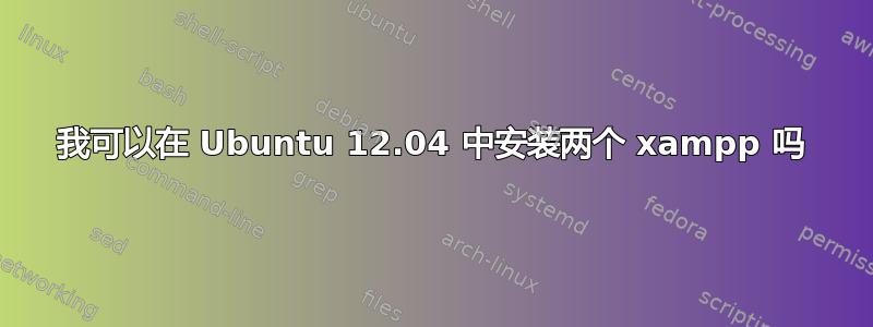 我可以在 Ubuntu 12.04 中安装两个 xampp 吗