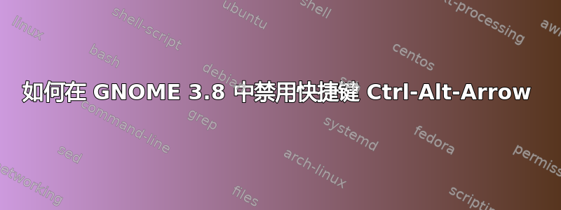 如何在 GNOME 3.8 中禁用快捷键 Ctrl-Alt-Arrow