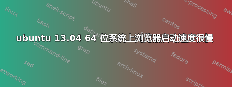 ubuntu 13.04 64 位系统上浏览器启动速度很慢