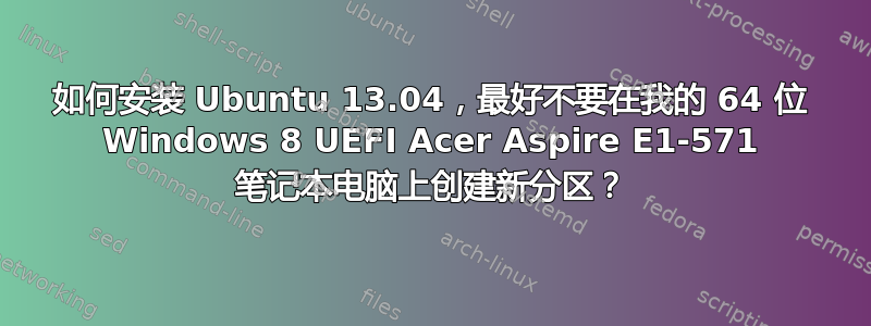 如何安装 Ubuntu 13.04，最好不要在我的 64 位 Windows 8 UEFI Acer Aspire E1-571 笔记本电脑上创建新分区？