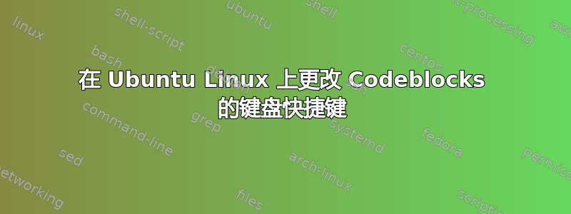 在 Ubuntu Linux 上更改 Codeblocks 的键盘快捷键