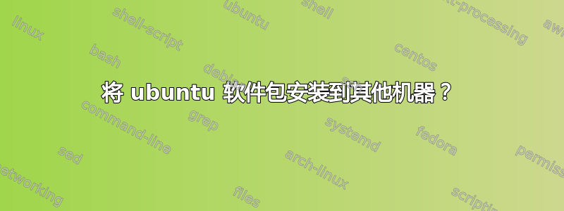 将 ubuntu 软件包安装到其他机器？