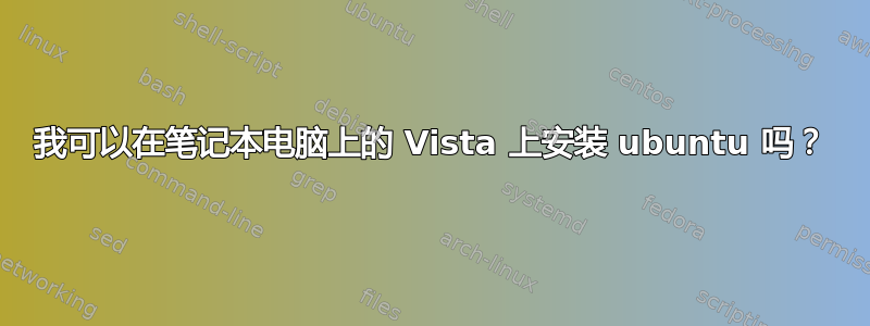 我可以在笔记本电脑上的 Vista 上安装 ubuntu 吗？