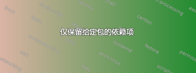 仅保留给定包的依赖项